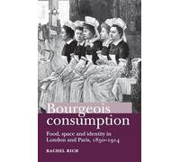 Bourgeois Consumption: Food, Space and Identity in London and Paris, 1850-1914