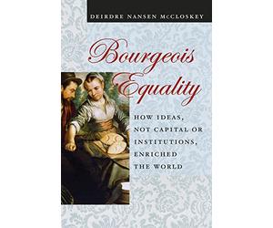Bourgeois Equality - How Ideas, Not Capital or Institutions, Enriched the World