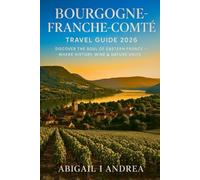 Bourgogne-Franche-Comté Travel Guide2026: Discover the Soul of Eastern France - Where History, Wine & Nature Unite