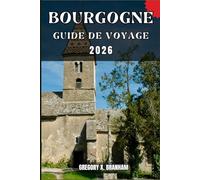 BOURGOGNE GUIDE DE VOYAGE: Un guide pratique pour découvrir la culture, la nature, les trésors cachés et les sites incontournables.