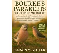 BOURKE’S PARAKEETS FOR BEGINNERS AND EXPERTS: Understanding Bourke’s Parakeet Behavior, Communicating Effectively, and Providing Enrichment That Encourages Confidence and Comfort