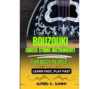 BOUZOUKI (GREEK STRING INSTRUMENT) FOR BUSY PEOPLE LEARN FAST, PLAY FAST: Effortless Bouzouki Mastery: A Simplified Approach for Beginners to Learn, Play, and Excel Quickly
