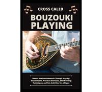 BOUZOUKI PLAYING: Master the Fundamentals Through Step-by-Step Lessons, Practical Exercises, Skill-Building Techniques, and Fun Activities for All Ages