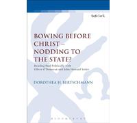 Bowing before Christ - Nodding to the State?: Reading Paul Politically with Oliver O'Donovan and John Howard Yoder (The Library of New Testament Studies)