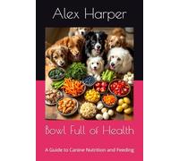 Bowl Full of Health: A Guide to Canine Nutrition and Feeding (Canine Care Chronicles)