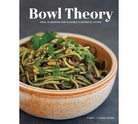 Bowl Theory : Meal Planning for Flexible Flavorful Living