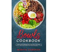 Bowls Cookbook: Learn How to Prepare Tasty and Healty One-Bowl Meals with More than 100 Easy Recipes.