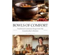 Bowls of Comfort: Traditional Cantonese Soups from My Grandmother’s Kitchen: 30 Time-Honored Recipes with Stories, Health Benefits & Nutritional Facts