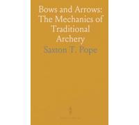 Bows and Arrows: The Mechanics of Traditional Archery: A practical, historic study of materials, design, flight, and penetration with repeatable test data