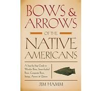 Bows & Arrows of the Native Americans: A Step-By-Step Guide to Wooden Bows, Sinew-Backed Bows, Composite Bows, Strings, Arrows & Quivers