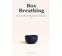 Box Breathing: Calm Your Mind in Four Counts and Stay Steady Under Pressure in the Age of AI (Proven Methods)