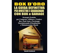 Box d’Oro La Guida Definitiva per Investire e Guadagnare con i Garage: Strategie Pratiche per Comprare, Affittare, Vendere Box, Posti Auto, Parcheggi, Massimizzando Profitti e Minimizzando i Rischi