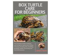 Box Turtle Care for Beginners: The Complete Guide to Raising and Caring For Captive Box Turtles, Choosing, Housing, Diet, Handling, Breeding, Health, Grooming, and Shell Maintenance