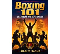 Boxing 101: Champions Who Never Gave Up: Uncover the grit, discipline, and heart behind boxing's most resilient champions, and the life lessons that carry us all through the final round.