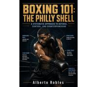 Boxing 101: The Philly Shell: A Step-by-Step Guide to the Shoulder Roll, Lead-Hand Control, Pull Counters, Defensive Positioning, and Precision Counterpunching