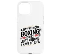 Boxing A Day Without Boxing Is Like Just Kidding I Have No Case for iPhone 15