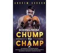 Boxing - From Chump to Champ 2: An Advanced 7 Step Boxing Manual. Discover how to Develop Discipline, Become Fighting Fit, and Improve Your Ability to Win in the Ring. (2) (Chump to Champ Collection)