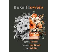 Boxs Flowers Grey Scale Coloring Book for Adults: Unleash Your Inner Artist and Discover the Tranquil Beauty of Monochrome Flowers