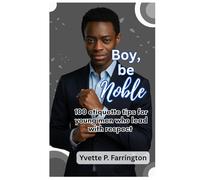 Boy, Be Noble: 100 etiquette tips for young men who lead with respect
