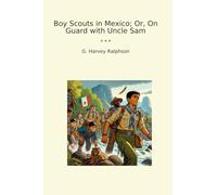 Boy Scouts in Mexico; Or, On Guard with Uncle Sam (Classic Books)