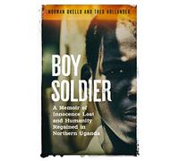Boy Soldier: A memoir of innocence lost and humanity regained in northern Uganda