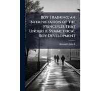 Boy Training; an Interpretation of the Principles That Underlie Symmetrical Boy Development