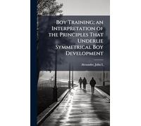 Boy Training; an Interpretation of the Principles That Underlie Symmetrical Boy Development