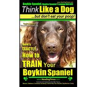 Boykin Spaniel, Boykin Spaniel Training AAA AKC: Think Like a Dog, But Don’t Eat Your Poop! | Boykin Spaniel Breed Expert Training |: Here’s EXACTLY How to Train Your Boykin Spaniel: Volume 1