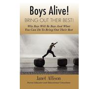Boys Alive! Bring Out Their Best! Why 'boys Will be Boys' and How You Can Guide Them to be Their Best at Home and at School.