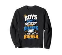 Boys Don't Grow Up Their Diapers Just Get Bigger Sweatshirt