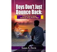 Boys Don't Just Bounce Back: A Proven Guide to Building Emotionally Strong Boys, Supporting Their Mental Health, and Raising Resilient Sons in a Complicated World