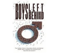 Boys Left Behind: The Hidden Crisis in Education, Work, and Mental Health and Why It Matters for Everyone and How We Can Solve It