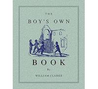 Boy's Own Book: A Complete Encyclopedia of All the Diversions, Athletic, Scientific, and Recreative, of Boyhood and Youth