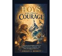 Boys Who Choose Courage: 14 Empowering Bedtime Stories to Build Resilience, Empathy, and Inner Strength in Kids 6-10 (Growing Up Brave)