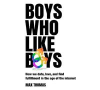 Boys Who Like Boys: How we date, love, and find fulfillment in the age of the internet
