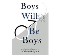 Boys Will Be Boys: A Collection Of Poems by Callum Holgate