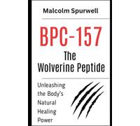 BPC-157: The Wolverine Peptide - Unleashing the Body's Natural Healing Power: Peptides Books