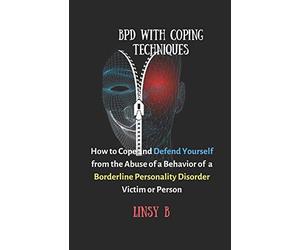 BPD With Coping Techniques: How to Cope and Defend Yourself from the Abuse of a Behavior of Borderline Personality Disorder Victim or Person