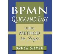 BPMN Quick and Easy Using Method and Style: Process Mapping Guidelines and Examples Using the Business Process Modeling Standard