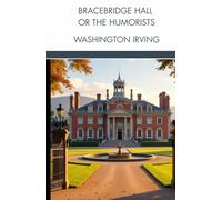 Bracebridge Hall, or The Humorists: Romantic English Victorian Country Life Tales, Unabridged Edition