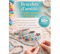 Bracelets d'amitié simplifiés pour les débutant: Un guide visuel étape par étape avec 30+ motifs faciles pour créer des bracelets colorés et tendance pour les amis, les cadeaux et les plaisirs