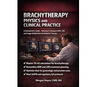 Brachytherapy Physics and Clinical Practice: A Dosimetrist's Guide to HDR, LDR, and Image-Guided Internal Radiation Therapy: Advanced Training Manual ... and Radiation Oncology Professionals