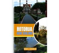 BRAD CROWLEY TRAVEL GUIDE TO ROTORUA NEW ZEALAND: A Practical Guide to the Geothermal Capital (THE WORLD BEST TRAVEL GUIDE 2025-2026)