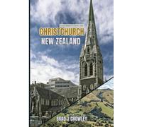Brad Crowley's Travel Guide To Christchurch New Zealand: Vacation guide to Urban Regrowth, Garden Strolls, and South Island Adventures (THE WORLD BEST TRAVEL GUIDE 2025-2026)
