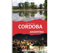 BRAD CROWLEY'S TRAVEL GUIDE TO CORDOBA ARGENTINA: Discover the Contemporary Art, History, and Hidden Galleries (THE WORLD BEST TRAVEL GUIDE 2025-2026)