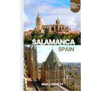 BRAD CROWLEY'S TRAVEL GUIDE TO SALAMANCA SPAIN: A Journey into Spanish Splendor, Student Spirit, and Timeless Stone (THE WORLD BEST TRAVEL GUIDE 2025-2026)