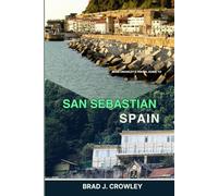 BRAD CROWLEY'S TRAVEL GUIDE TO SAN SEBASTIAN SPAIN: Explore Spain’s Coastal Gem, Journey into Basque Culture, Coastal Beauty, and Culinary Delight (THE WORLD BEST TRAVEL GUIDE 2025-2026)