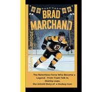 BRAD MARCHAND: The Relentless Force Who Became a Legend - From Trash Talk to Stanley cups, the Untold Story of a Hockey Icon