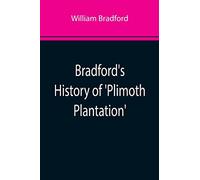 Bradford's History of 'Plimoth Plantation'; From the Original Manuscript. With a Report of the Proceedings Incident to the Return of the Manuscript to Massachusetts