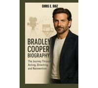 BRADLEY COOPER BIOGRAPHY : THE JOURNEY THROUGH ACTING, DIRECTING AND REINVENTION: HOW A PHILLY KID BECAME A HOLLYWOOD POWERHOUSE